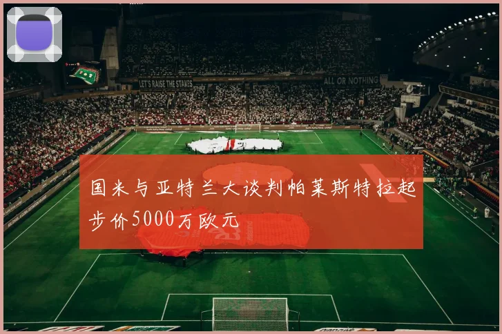 国米与亚特兰大谈判帕莱斯特拉起步价5000万欧元
