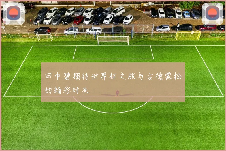 田中碧期待世界杯之旅与古德蒙松的精彩对决