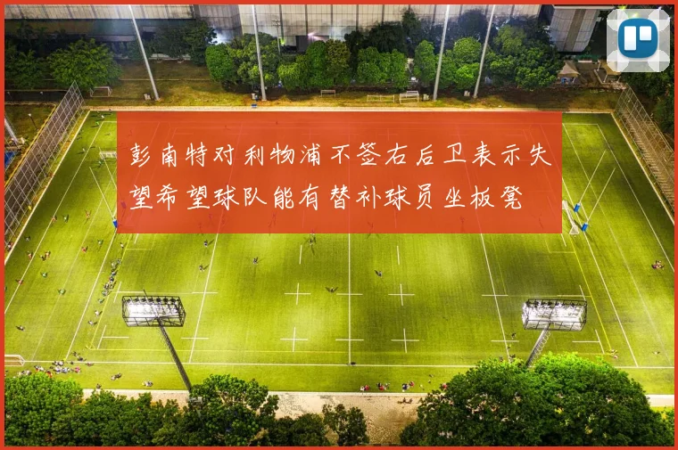 彭南特对利物浦不签右后卫表示失望希望球队能有替补球员坐板凳