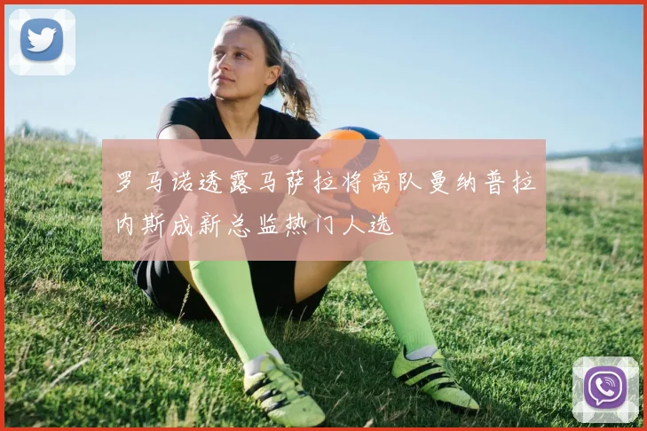 罗马诺透露马萨拉将离队曼纳普拉内斯成新总监热门人选