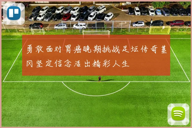 勇敢面对胃癌晚期挑战足坛传奇基冈坚定信念活出精彩人生