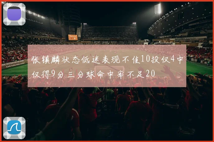 张镇麟状态低迷表现不佳10投仅4中仅得9分三分球命中率不足20