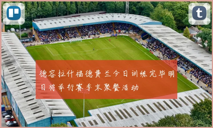 德容拉什福德费兰今日训练完毕明日将举行赛季末聚餐活动